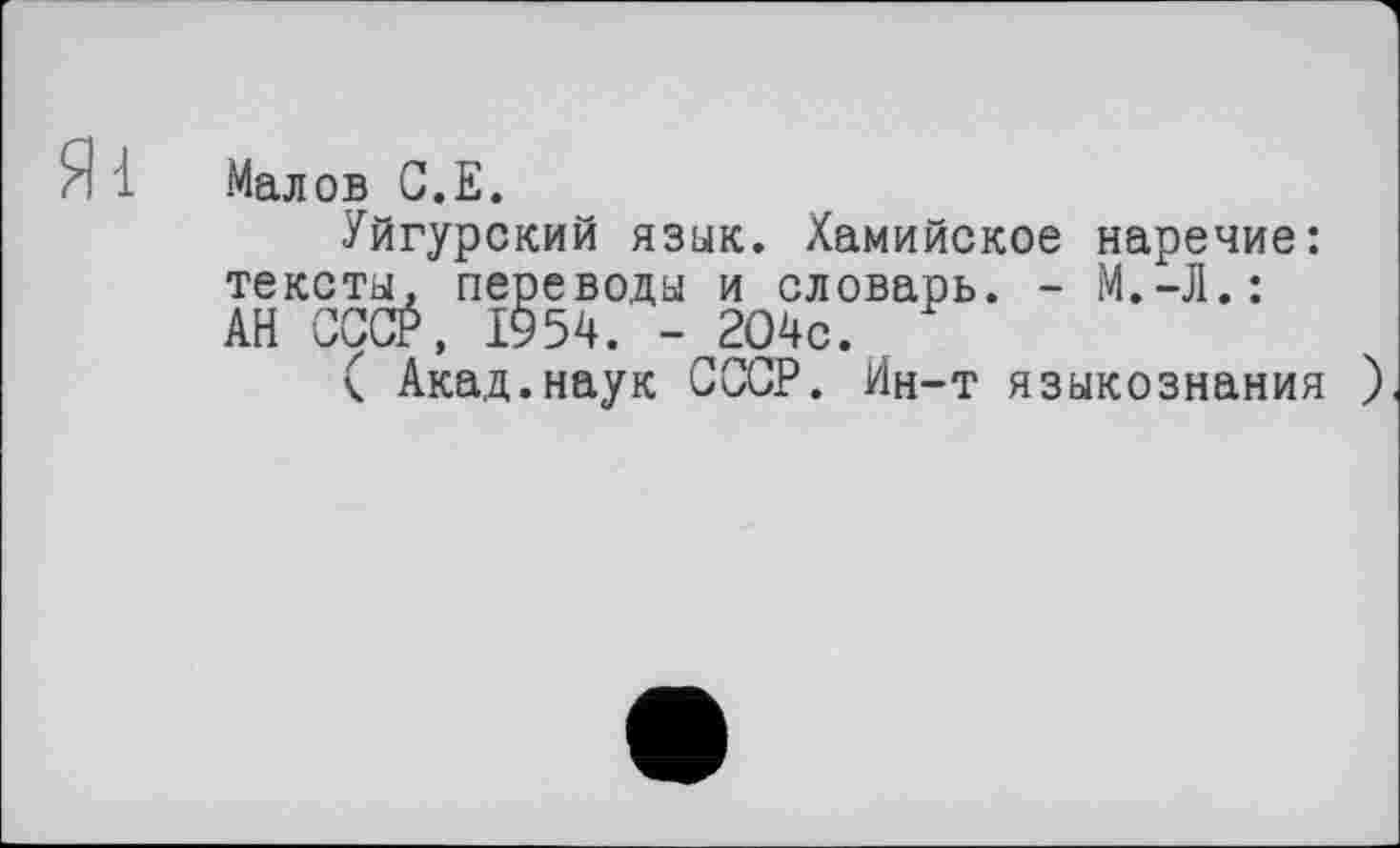 ﻿Я1
Малов G.E.
Уйгурский язык. Хамийское наречие: тексты, переводы и словарь. - М.-Л.: АН CCCÉ, 1954. - 204с.
( Акад.наук СССР. Ин-т языкознания